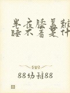 半夜膝盖难受得睡不着是什么原因