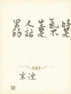 男人生气时候说的话是不是真心话