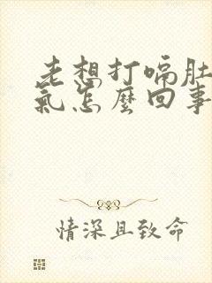 老想打嗝肚子胀气怎么回事