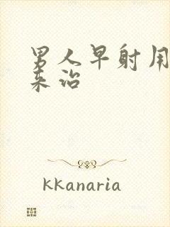 男人早射用什么来治封面