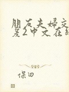 朋友夫妇交换做爰2中文在线观看