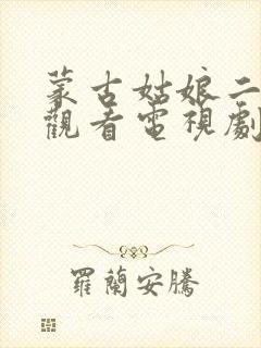 蒙古姑娘二免费观看电视剧下载