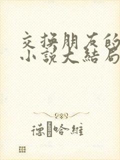 交换朋友的老婆小说大结局