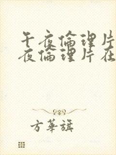 午夜伦理片,午夜伦理片在线观看