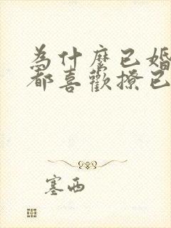 为什么已婚男人都喜欢撩已婚女人呢