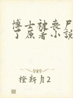 博士被丧尸浇灌了原著小说叫什么