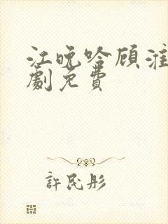 江晚吟顾淮瑾短剧免费