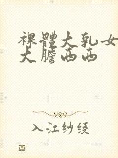 裸体大乳女做爰大胆西西