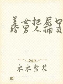 美女把尿口扒开给男人捅爽封面