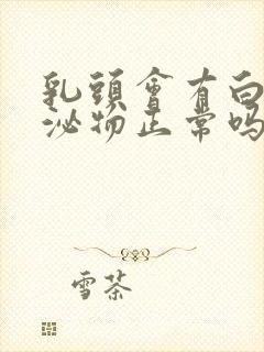 乳头会有白色分泌物正常吗封面