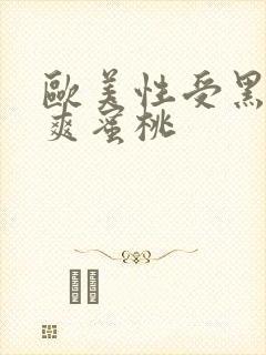 欧美性受黑人性爽蜜桃