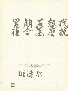 男朋友想找前任复合怎么挽回