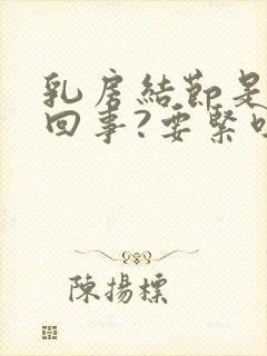 乳房结节是怎么回事?要紧吗?封面