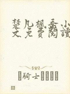 楚凡枫乔小说全文免费阅读最新章节