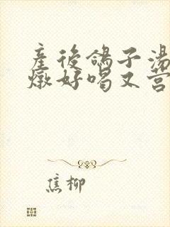 产后鸽子汤怎么炖好喝又营养价值高