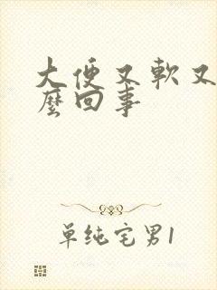 大便又软又粘怎么回事