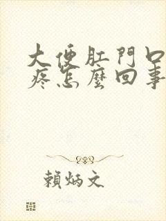 大便肛门口撕裂疼怎么回事