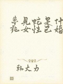 梦见蛇是什么预兆女性已婚周公解梦