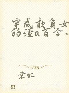 穿成欺负女主0的渣a百合小说