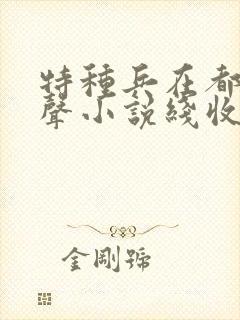 特种兵在都市有声小说线收听刺儿