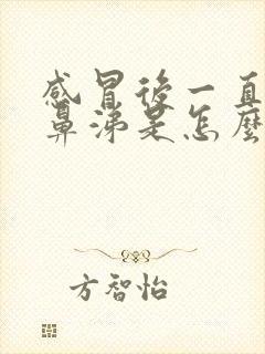 感冒后一直有浓鼻涕是怎么回事