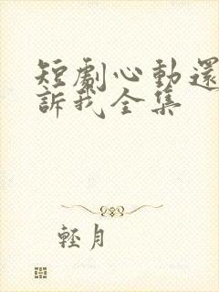 短剧心动还请告诉我全集