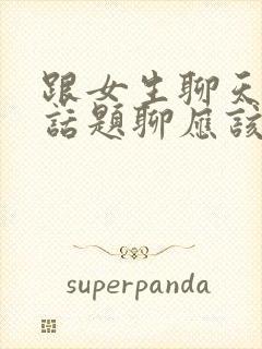 跟女生聊天没有话题聊应该聊些什么封面