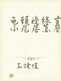 龟头边缘有一圈小疙瘩怎么办