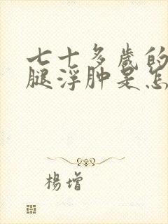 七十多岁的老人腿浮肿是怎么回事封面