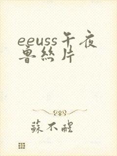 eeuss午夜鲁丝片