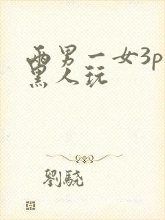 两男一女3p被黑人玩