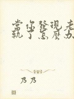 当你发现老公出轨了怎么办