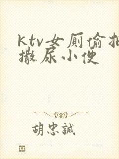 ktv女厕偷拍撒尿小便