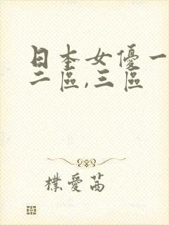 日本女优一区,二区,三区