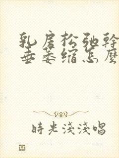 乳房松弛干瘪下垂萎缩怎么办