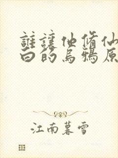 谁让他修仙的最白的乌鸦原版小说