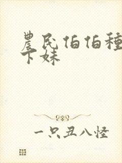 农民伯伯种田乡下妹
