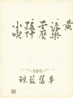 小孩子流黄鼻涕吃什么药