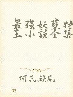 最强妖孽特种兵王小说全集免费听书