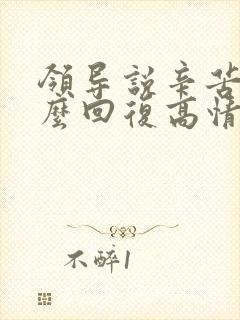 领导说辛苦了怎么回复高情商