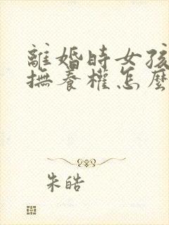 离婚时女孩子的抚养权怎么判