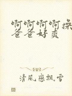 啊啊啊啊操死我爸爸好爽