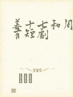 姜十七和周总所有短剧