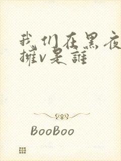 我们在黑夜中相拥v是谁