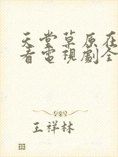 天堂草原在线观看电视剧全集免费