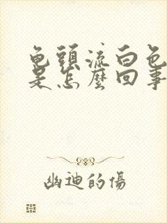 龟头流白色液体是怎么回事封面