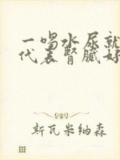 一喝水尿就多 代表肾脏好还是不好