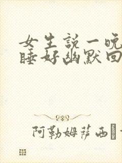 女生说一晚上没睡好幽默回复封面