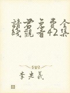 请君免费全集在线观看42集