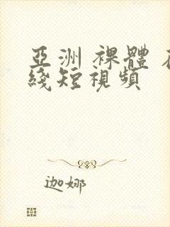 亚洲 裸体 在线短视频